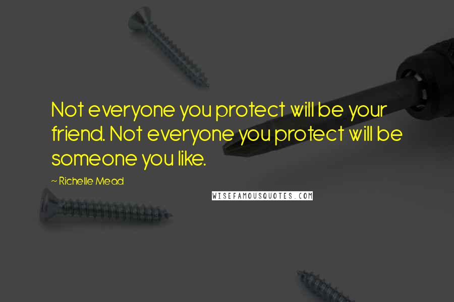 Richelle Mead Quotes: Not everyone you protect will be your friend. Not everyone you protect will be someone you like.