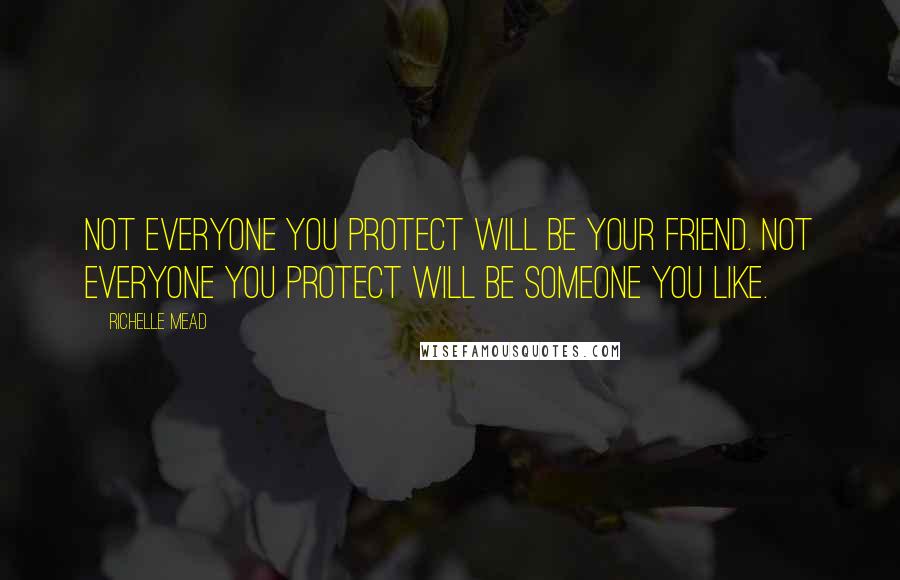 Richelle Mead Quotes: Not everyone you protect will be your friend. Not everyone you protect will be someone you like.