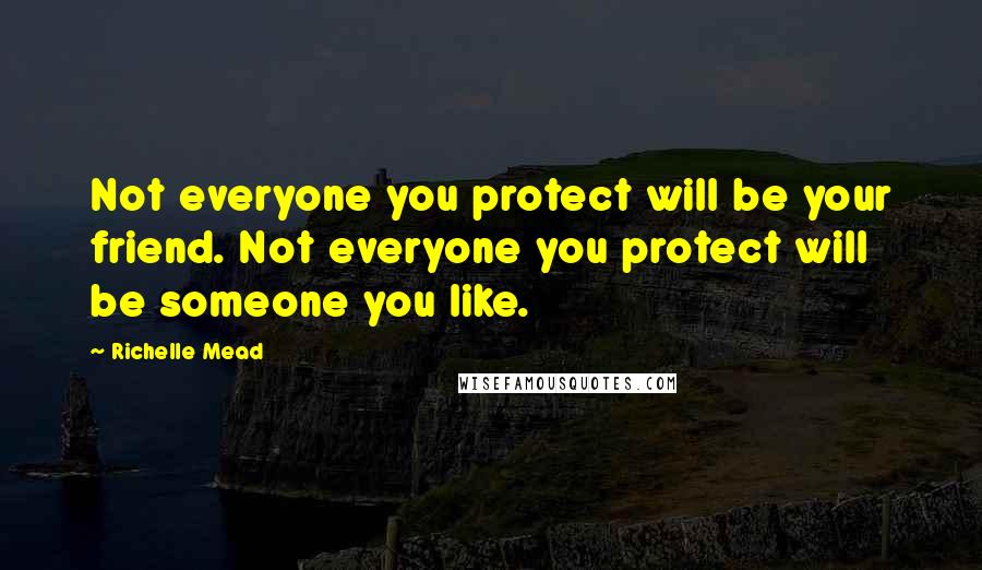 Richelle Mead Quotes: Not everyone you protect will be your friend. Not everyone you protect will be someone you like.