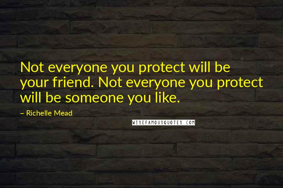 Richelle Mead Quotes: Not everyone you protect will be your friend. Not everyone you protect will be someone you like.