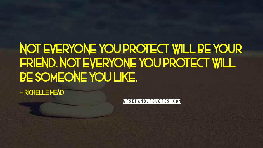 Richelle Mead Quotes: Not everyone you protect will be your friend. Not everyone you protect will be someone you like.