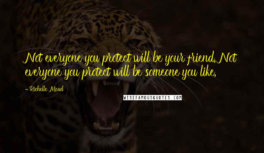 Richelle Mead Quotes: Not everyone you protect will be your friend. Not everyone you protect will be someone you like.