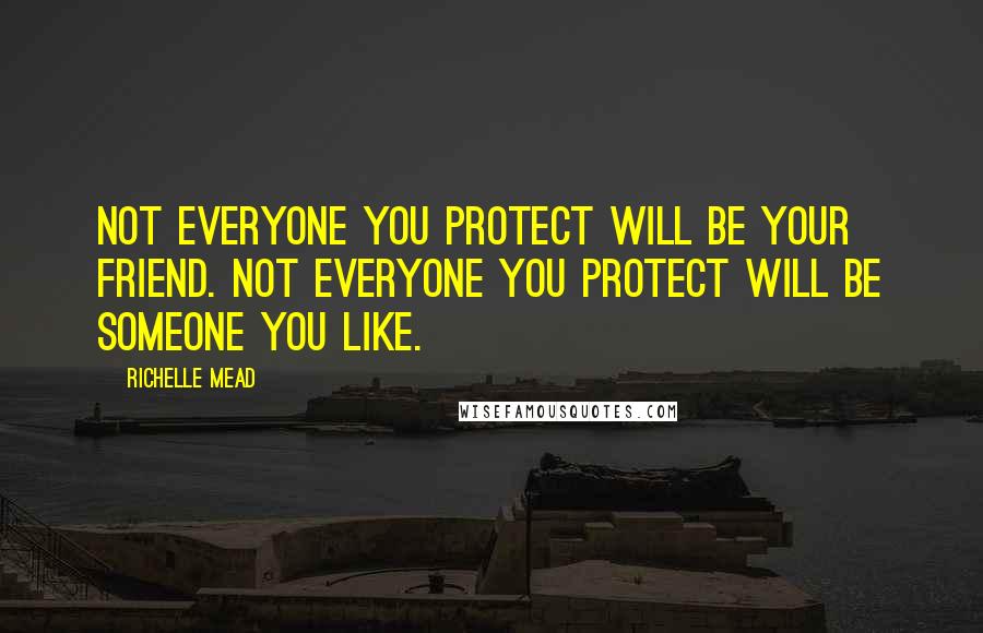 Richelle Mead Quotes: Not everyone you protect will be your friend. Not everyone you protect will be someone you like.