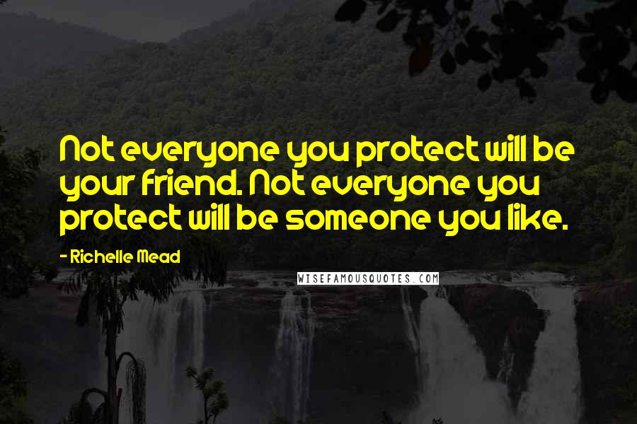 Richelle Mead Quotes: Not everyone you protect will be your friend. Not everyone you protect will be someone you like.