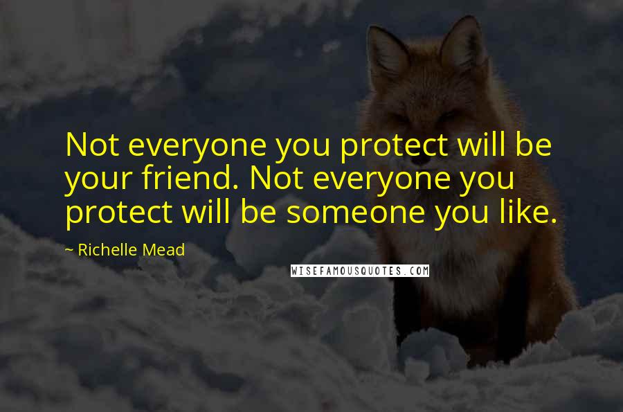 Richelle Mead Quotes: Not everyone you protect will be your friend. Not everyone you protect will be someone you like.