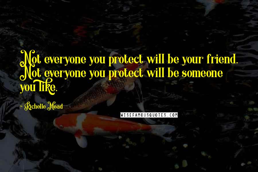 Richelle Mead Quotes: Not everyone you protect will be your friend. Not everyone you protect will be someone you like.