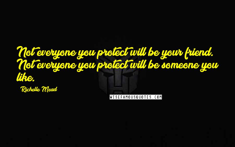 Richelle Mead Quotes: Not everyone you protect will be your friend. Not everyone you protect will be someone you like.