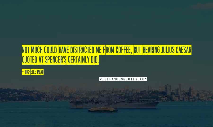 Richelle Mead Quotes: Not much could have distracted me from coffee, but hearing Julius Caesar quoted at Spencer's certainly did.