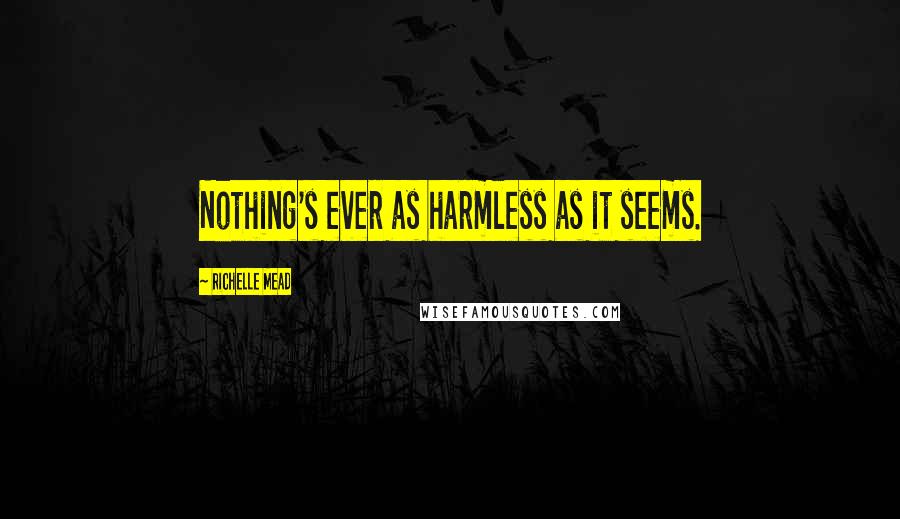 Richelle Mead Quotes: Nothing's ever as harmless as it seems.