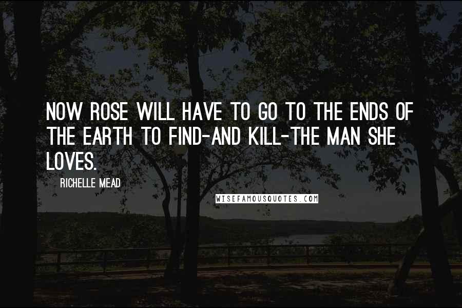 Richelle Mead Quotes: Now Rose will have to go to the ends of the earth to find-and kill-the man she loves.