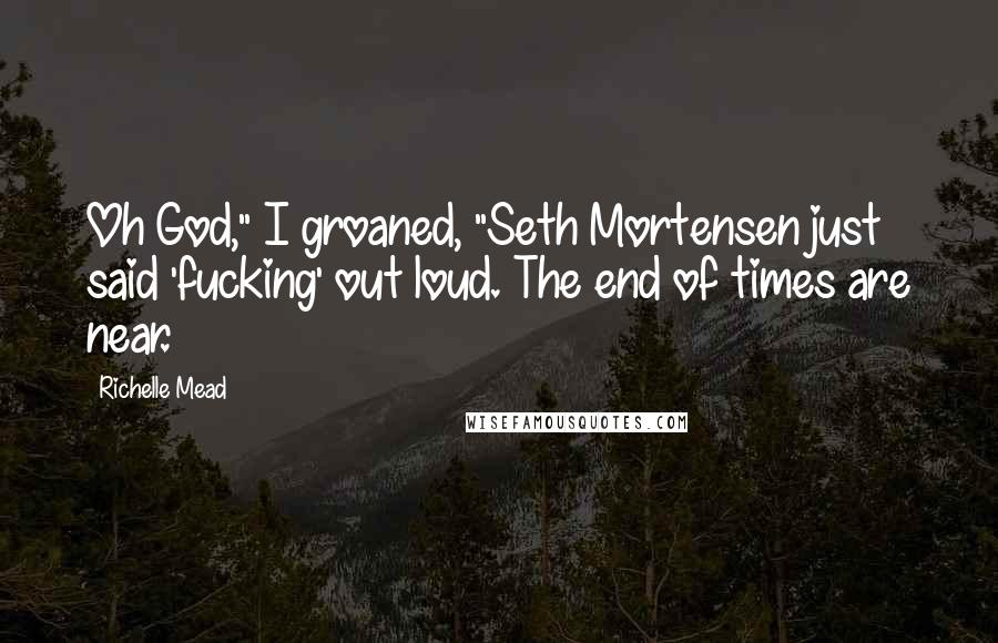 Richelle Mead Quotes: Oh God," I groaned, "Seth Mortensen just said 'fucking' out loud. The end of times are near.