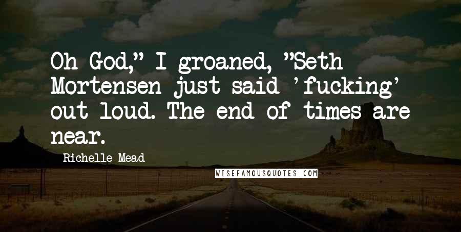 Richelle Mead Quotes: Oh God," I groaned, "Seth Mortensen just said 'fucking' out loud. The end of times are near.