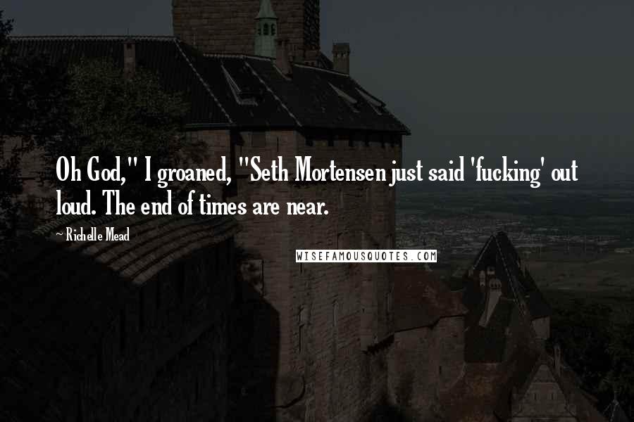 Richelle Mead Quotes: Oh God," I groaned, "Seth Mortensen just said 'fucking' out loud. The end of times are near.