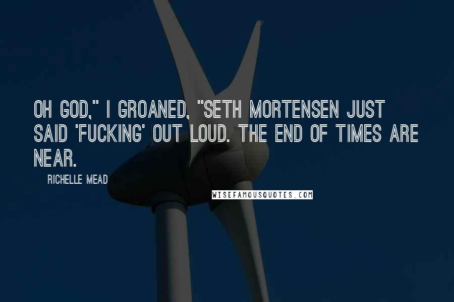 Richelle Mead Quotes: Oh God," I groaned, "Seth Mortensen just said 'fucking' out loud. The end of times are near.