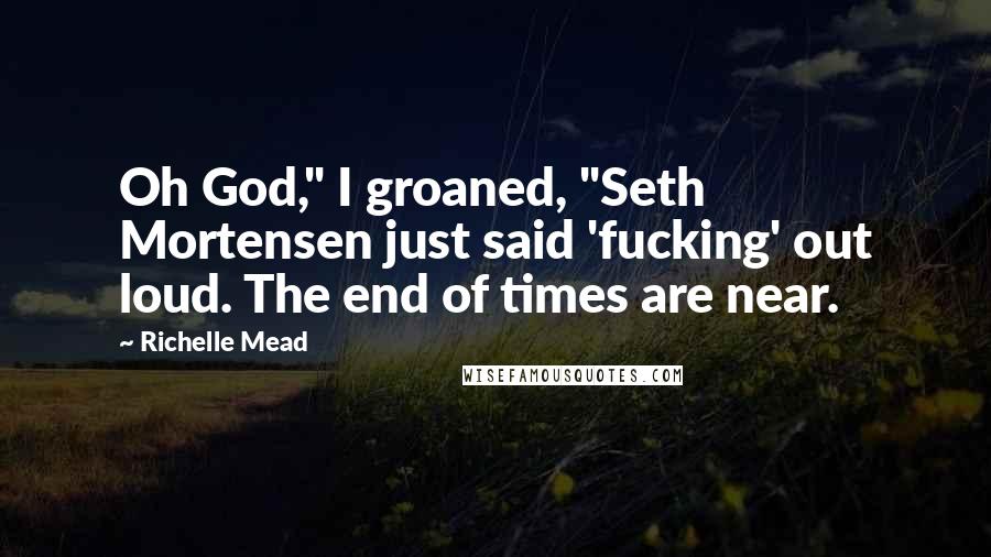 Richelle Mead Quotes: Oh God," I groaned, "Seth Mortensen just said 'fucking' out loud. The end of times are near.