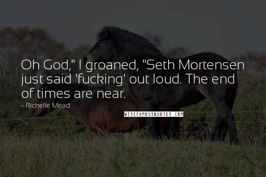 Richelle Mead Quotes: Oh God," I groaned, "Seth Mortensen just said 'fucking' out loud. The end of times are near.