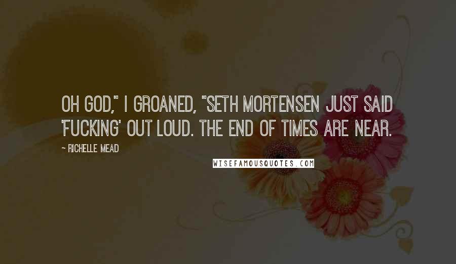 Richelle Mead Quotes: Oh God," I groaned, "Seth Mortensen just said 'fucking' out loud. The end of times are near.