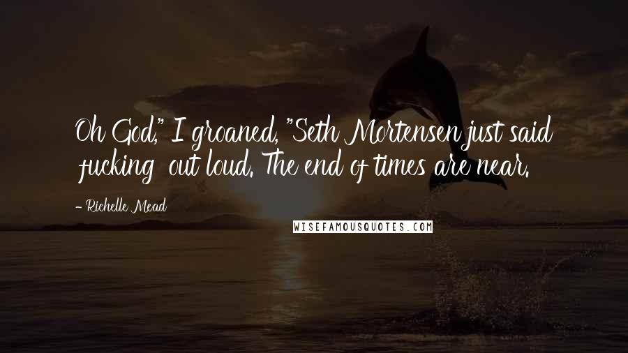 Richelle Mead Quotes: Oh God," I groaned, "Seth Mortensen just said 'fucking' out loud. The end of times are near.