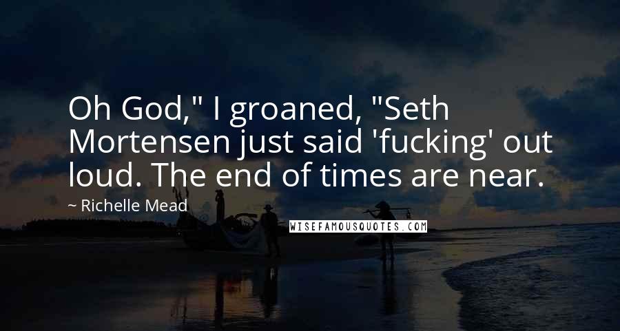 Richelle Mead Quotes: Oh God," I groaned, "Seth Mortensen just said 'fucking' out loud. The end of times are near.