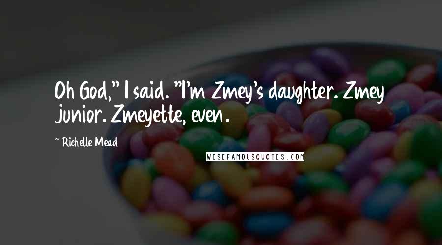 Richelle Mead Quotes: Oh God," I said. "I'm Zmey's daughter. Zmey junior. Zmeyette, even.