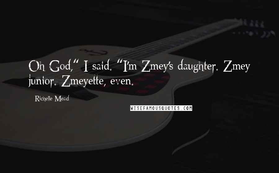 Richelle Mead Quotes: Oh God," I said. "I'm Zmey's daughter. Zmey junior. Zmeyette, even.