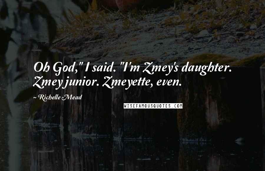 Richelle Mead Quotes: Oh God," I said. "I'm Zmey's daughter. Zmey junior. Zmeyette, even.