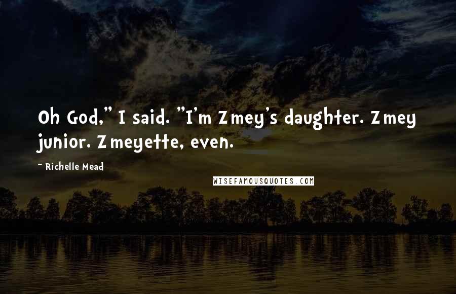 Richelle Mead Quotes: Oh God," I said. "I'm Zmey's daughter. Zmey junior. Zmeyette, even.