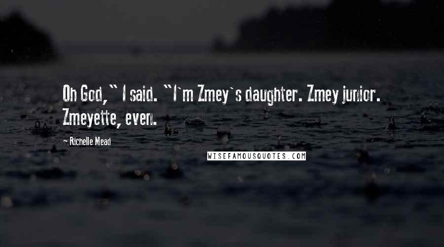 Richelle Mead Quotes: Oh God," I said. "I'm Zmey's daughter. Zmey junior. Zmeyette, even.