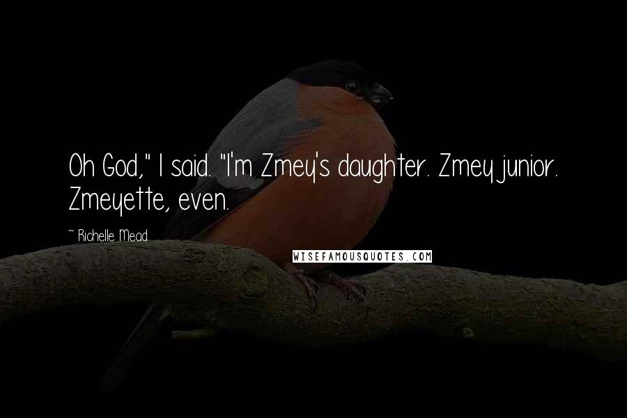 Richelle Mead Quotes: Oh God," I said. "I'm Zmey's daughter. Zmey junior. Zmeyette, even.