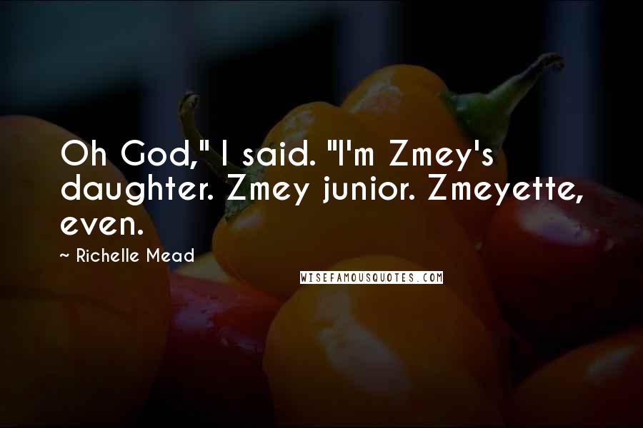 Richelle Mead Quotes: Oh God," I said. "I'm Zmey's daughter. Zmey junior. Zmeyette, even.