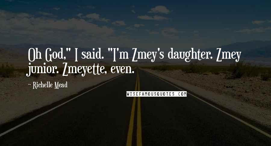 Richelle Mead Quotes: Oh God," I said. "I'm Zmey's daughter. Zmey junior. Zmeyette, even.