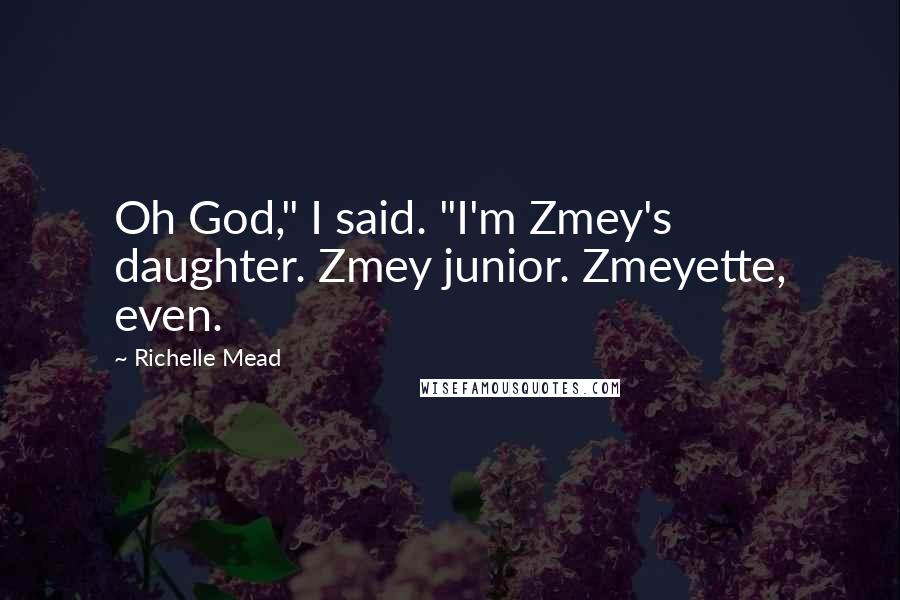 Richelle Mead Quotes: Oh God," I said. "I'm Zmey's daughter. Zmey junior. Zmeyette, even.