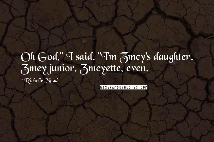 Richelle Mead Quotes: Oh God," I said. "I'm Zmey's daughter. Zmey junior. Zmeyette, even.