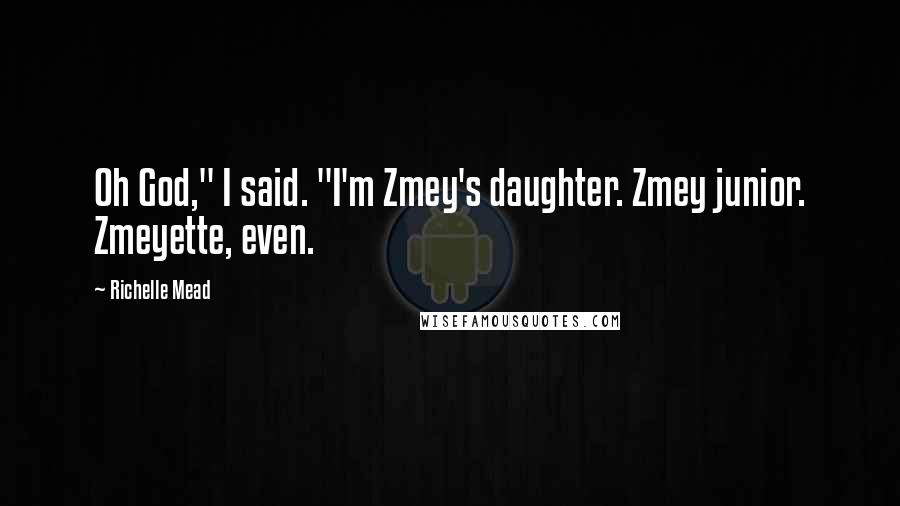 Richelle Mead Quotes: Oh God," I said. "I'm Zmey's daughter. Zmey junior. Zmeyette, even.