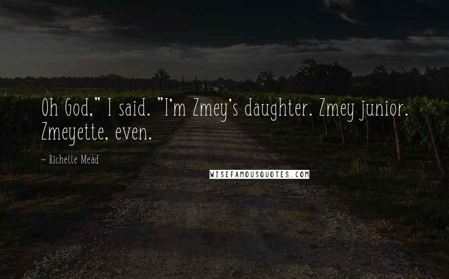 Richelle Mead Quotes: Oh God," I said. "I'm Zmey's daughter. Zmey junior. Zmeyette, even.