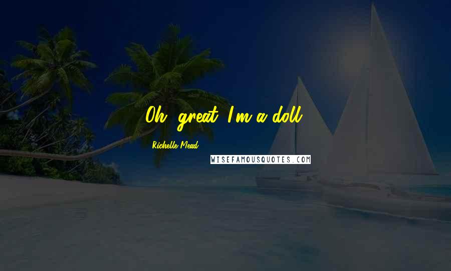 Richelle Mead Quotes: Oh, great. I'm a doll.