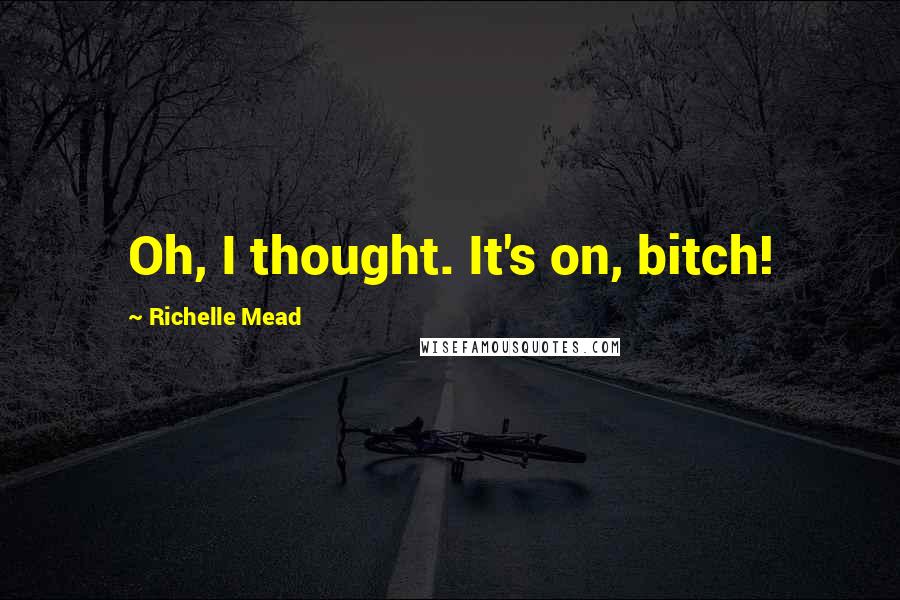 Richelle Mead Quotes: Oh, I thought. It's on, bitch!