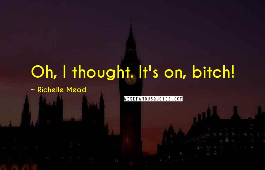 Richelle Mead Quotes: Oh, I thought. It's on, bitch!