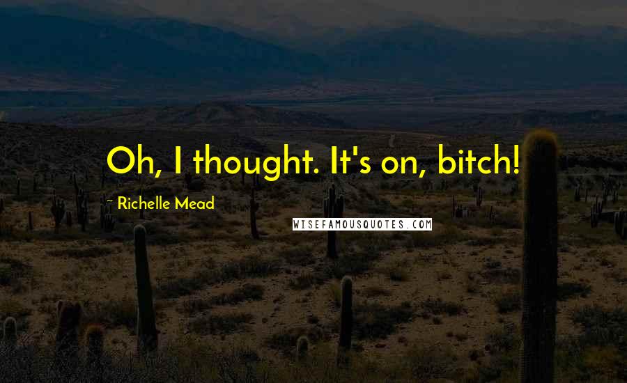 Richelle Mead Quotes: Oh, I thought. It's on, bitch!