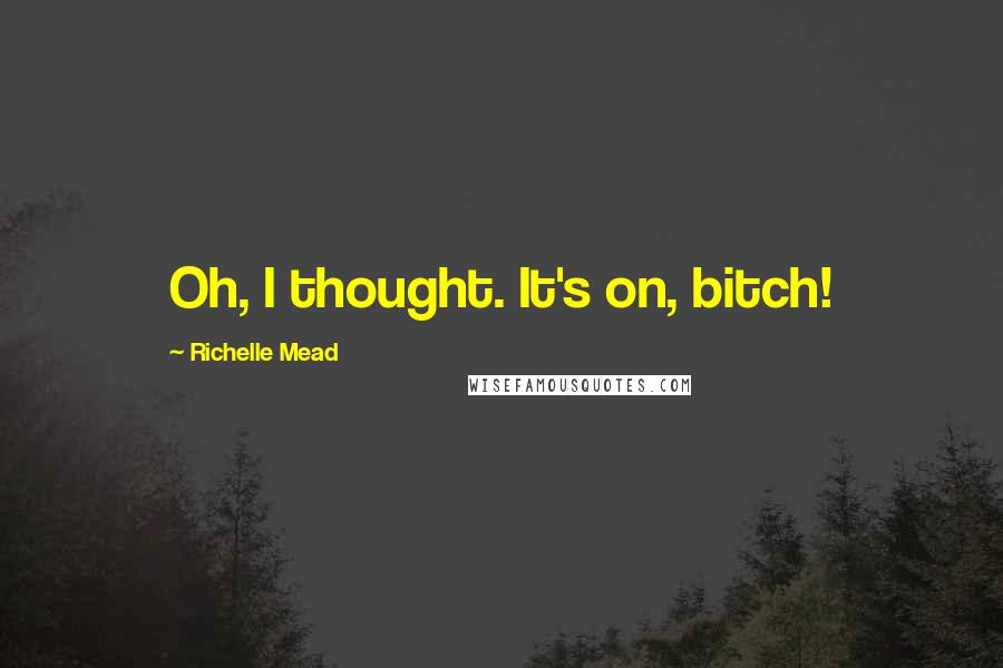 Richelle Mead Quotes: Oh, I thought. It's on, bitch!