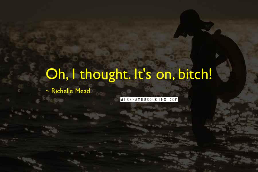 Richelle Mead Quotes: Oh, I thought. It's on, bitch!