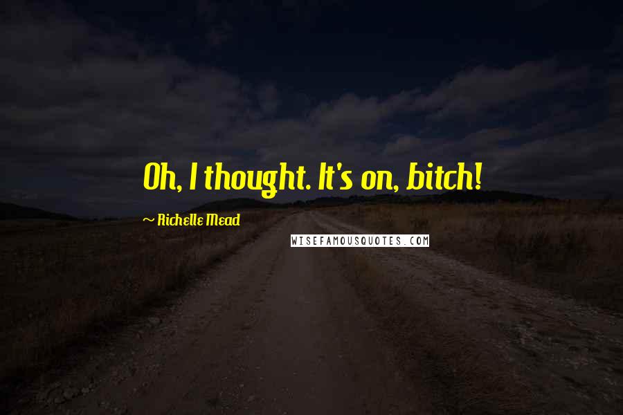 Richelle Mead Quotes: Oh, I thought. It's on, bitch!