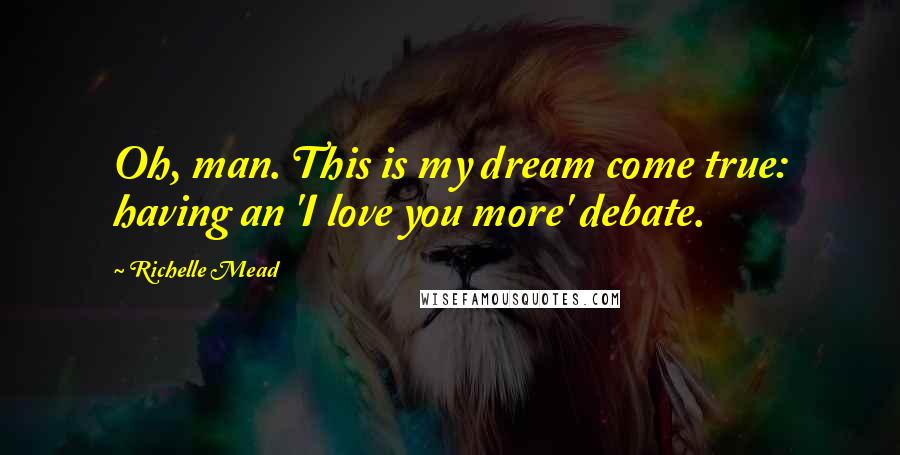 Richelle Mead Quotes: Oh, man. This is my dream come true: having an 'I love you more' debate.