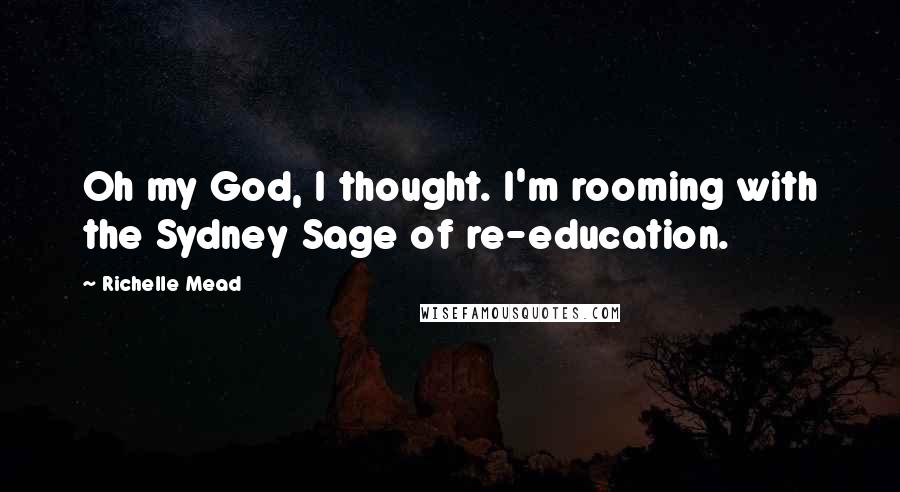 Richelle Mead Quotes: Oh my God, I thought. I'm rooming with the Sydney Sage of re-education.