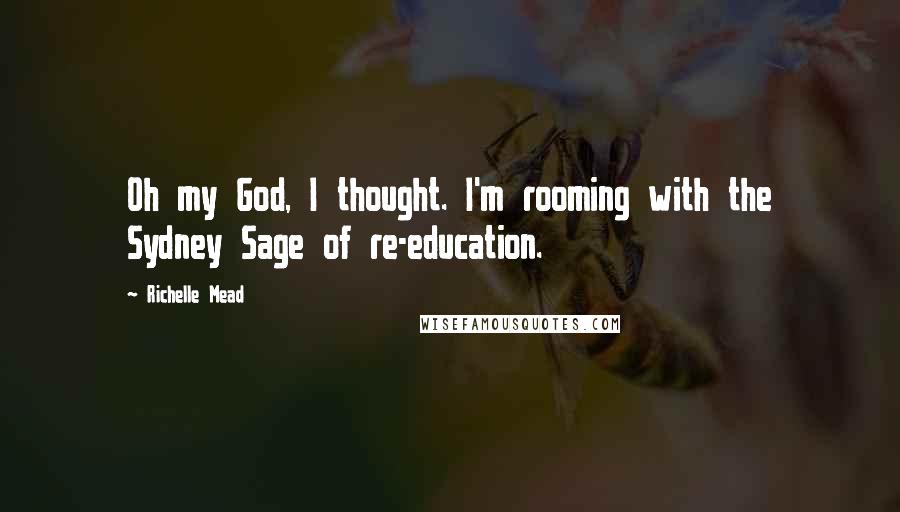 Richelle Mead Quotes: Oh my God, I thought. I'm rooming with the Sydney Sage of re-education.