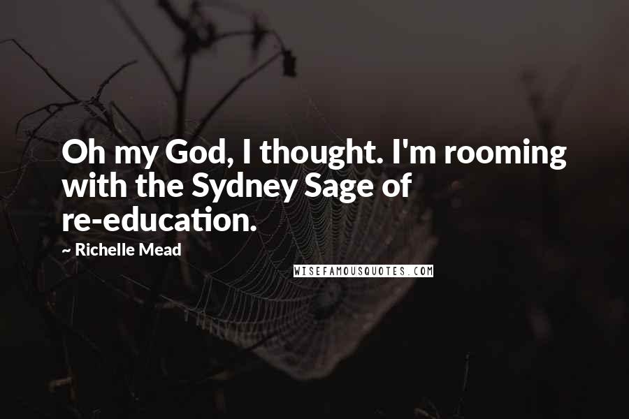 Richelle Mead Quotes: Oh my God, I thought. I'm rooming with the Sydney Sage of re-education.