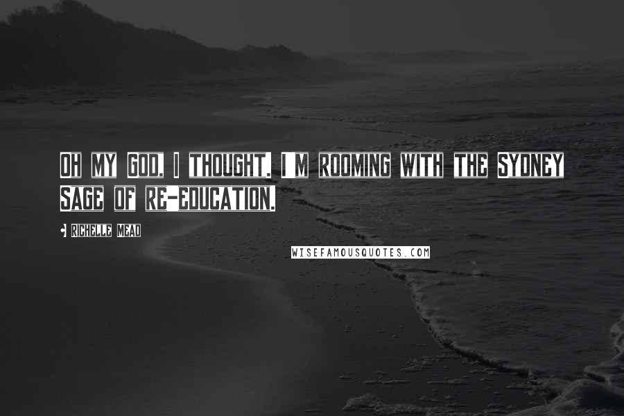 Richelle Mead Quotes: Oh my God, I thought. I'm rooming with the Sydney Sage of re-education.