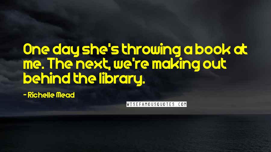 Richelle Mead Quotes: One day she's throwing a book at me. The next, we're making out behind the library.