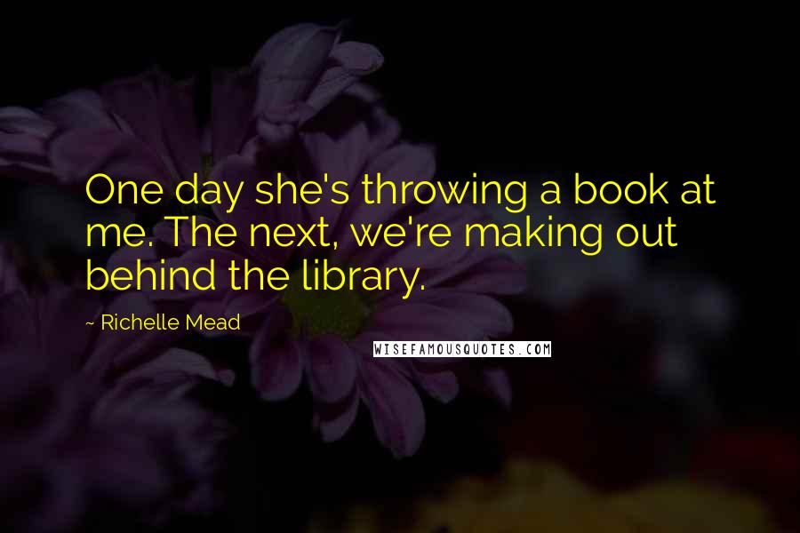 Richelle Mead Quotes: One day she's throwing a book at me. The next, we're making out behind the library.