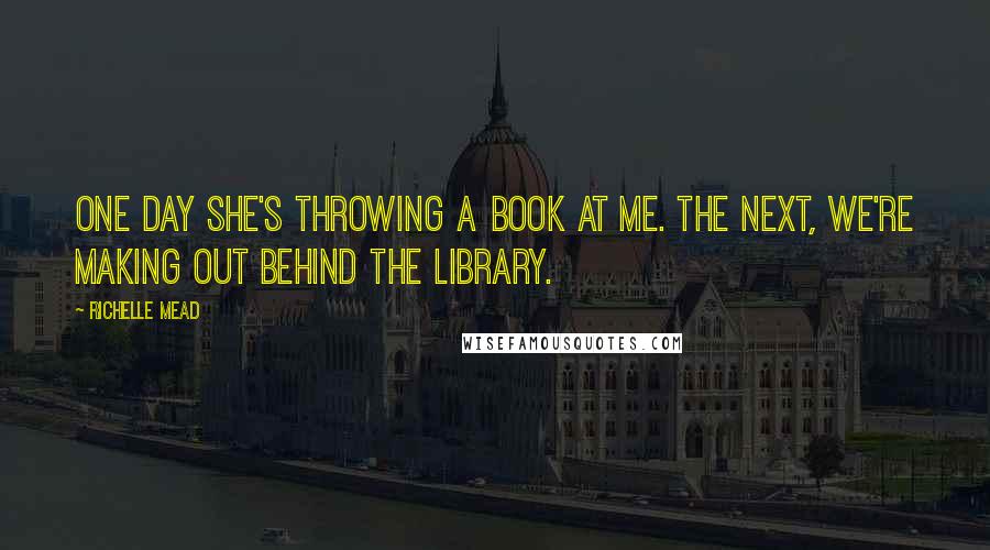 Richelle Mead Quotes: One day she's throwing a book at me. The next, we're making out behind the library.